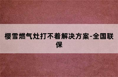 樱雪燃气灶打不着解决方案-全国联保