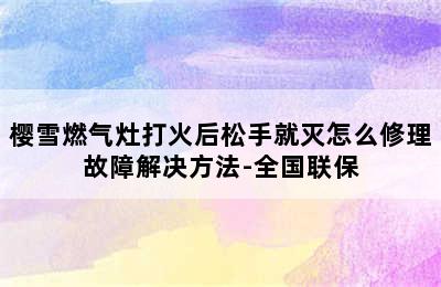 樱雪燃气灶打火后松手就灭怎么修理故障解决方法-全国联保