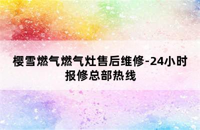 樱雪燃气燃气灶售后维修-24小时报修总部热线