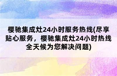 樱驰集成灶24小时服务热线(尽享贴心服务，樱驰集成灶24小时热线全天候为您解决问题)