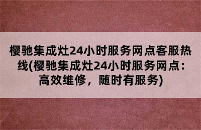 樱驰集成灶24小时服务网点客服热线(樱驰集成灶24小时服务网点：高效维修，随时有服务)