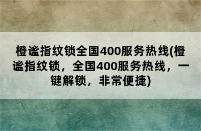 橙谧指纹锁全国400服务热线(橙谧指纹锁，全国400服务热线，一键解锁，非常便捷)