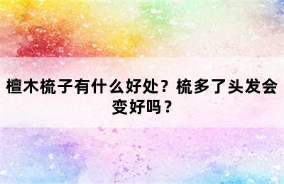 檀木梳子有什么好处？梳多了头发会变好吗？