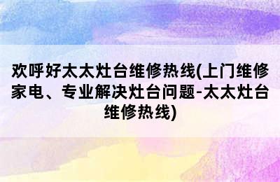 欢呼好太太灶台维修热线(上门维修家电、专业解决灶台问题-太太灶台维修热线)