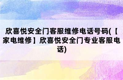 欣喜悦安全门客服维修电话号码(【家电维修】欣喜悦安全门专业客服电话)