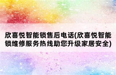 欣喜悦智能锁售后电话(欣喜悦智能锁维修服务热线助您升级家居安全)