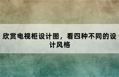 欣赏电视柜设计图，看四种不同的设计风格