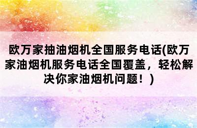 欧万家抽油烟机全国服务电话(欧万家油烟机服务电话全国覆盖，轻松解决你家油烟机问题！)