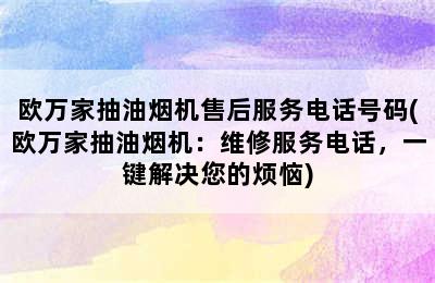 欧万家抽油烟机售后服务电话号码(欧万家抽油烟机：维修服务电话，一键解决您的烦恼)