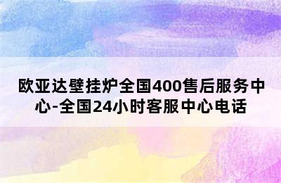 欧亚达壁挂炉全国400售后服务中心-全国24小时客服中心电话