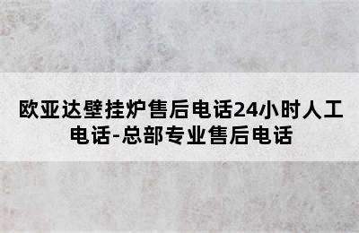 欧亚达壁挂炉售后电话24小时人工电话-总部专业售后电话