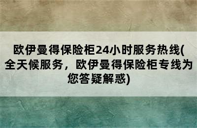 欧伊曼得保险柜24小时服务热线(全天候服务，欧伊曼得保险柜专线为您答疑解惑)