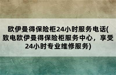 欧伊曼得保险柜24小时服务电话(致电欧伊曼得保险柜服务中心，享受24小时专业维修服务)