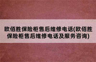 欧佰胜保险柜售后维修电话(欧佰胜保险柜售后维修电话及服务咨询)