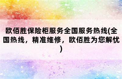 欧佰胜保险柜服务全国服务热线(全国热线，精准维修，欧佰胜为您解忧)