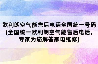 欧利朗空气能售后电话全国统一号码(全国统一欧利朗空气能售后电话，专家为您解答家电维修)