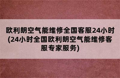 欧利朗空气能维修全国客服24小时(24小时全国欧利朗空气能维修客服专家服务)