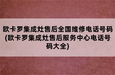 欧卡罗集成灶售后全国维修电话号码(欧卡罗集成灶售后服务中心电话号码大全)