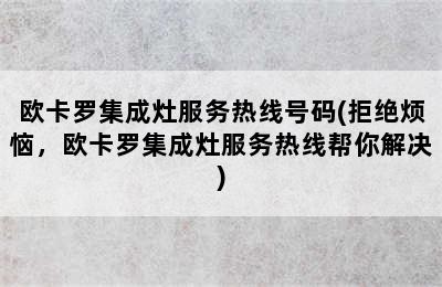 欧卡罗集成灶服务热线号码(拒绝烦恼，欧卡罗集成灶服务热线帮你解决)