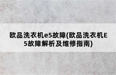 欧品洗衣机e5故障(欧品洗衣机E5故障解析及维修指南)