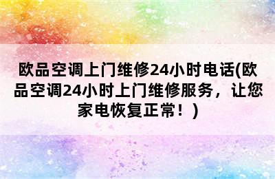 欧品空调上门维修24小时电话(欧品空调24小时上门维修服务，让您家电恢复正常！)