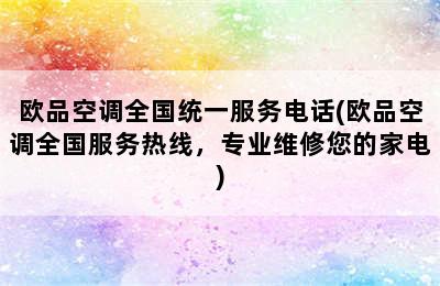 欧品空调全国统一服务电话(欧品空调全国服务热线，专业维修您的家电)