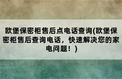 欧堡保密柜售后点电话查询(欧堡保密柜售后查询电话，快速解决您的家电问题！)