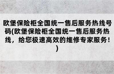 欧堡保险柜全国统一售后服务热线号码(欧堡保险柜全国统一售后服务热线，给您极速高效的维修专家服务！)