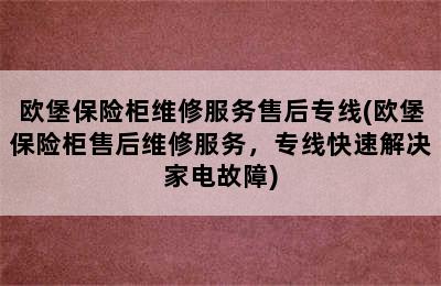 欧堡保险柜维修服务售后专线(欧堡保险柜售后维修服务，专线快速解决家电故障)