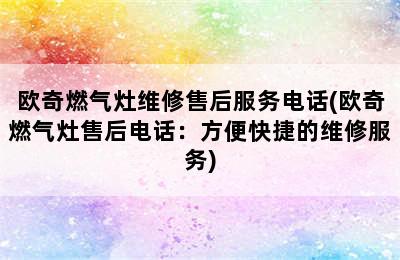 欧奇燃气灶维修售后服务电话(欧奇燃气灶售后电话：方便快捷的维修服务)