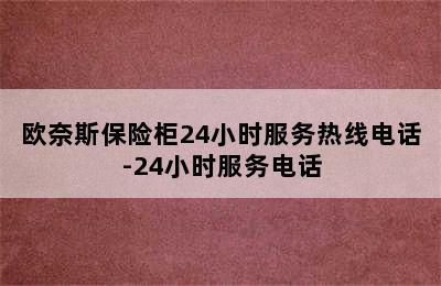 欧奈斯保险柜24小时服务热线电话-24小时服务电话