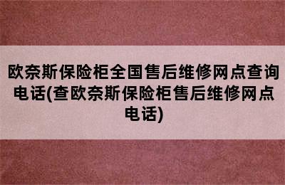 欧奈斯保险柜全国售后维修网点查询电话(查欧奈斯保险柜售后维修网点电话)