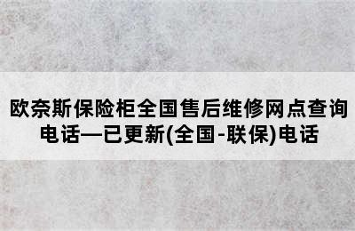 欧奈斯保险柜全国售后维修网点查询电话—已更新(全国-联保)电话