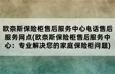 欧奈斯保险柜售后服务中心电话售后服务网点(欧奈斯保险柜售后服务中心：专业解决您的家庭保险柜问题)