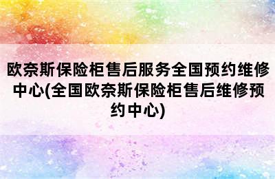 欧奈斯保险柜售后服务全国预约维修中心(全国欧奈斯保险柜售后维修预约中心)