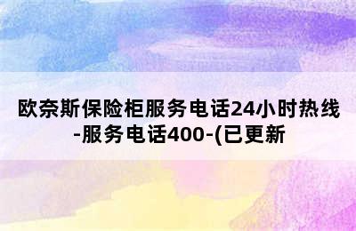 欧奈斯保险柜服务电话24小时热线-服务电话400-(已更新