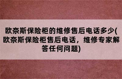 欧奈斯保险柜的维修售后电话多少(欧奈斯保险柜售后电话，维修专家解答任何问题)