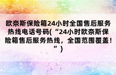 欧奈斯保险箱24小时全国售后服务热线电话号码(“24小时欧奈斯保险箱售后服务热线，全国范围覆盖！”)