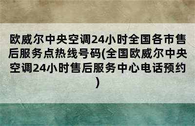 欧威尔中央空调24小时全国各市售后服务点热线号码(全国欧威尔中央空调24小时售后服务中心电话预约)