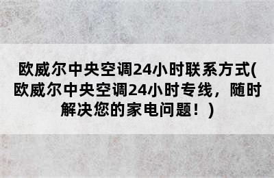 欧威尔中央空调24小时联系方式(欧威尔中央空调24小时专线，随时解决您的家电问题！)