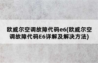 欧威尔空调故障代码e6(欧威尔空调故障代码E6详解及解决方法)