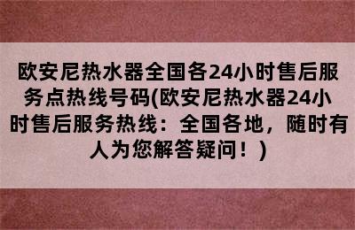 欧安尼热水器全国各24小时售后服务点热线号码(欧安尼热水器24小时售后服务热线：全国各地，随时有人为您解答疑问！)