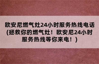 欧安尼燃气灶24小时服务热线电话(拯救你的燃气灶！欧安尼24小时服务热线等你来电！)