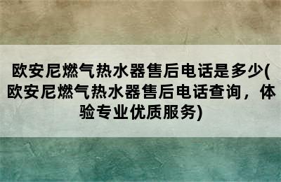 欧安尼燃气热水器售后电话是多少(欧安尼燃气热水器售后电话查询，体验专业优质服务)