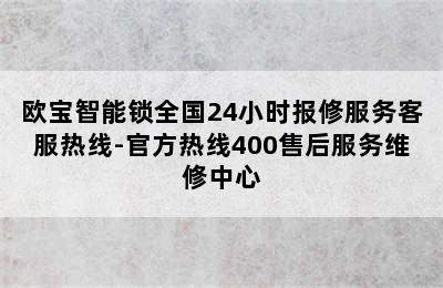 欧宝智能锁全国24小时报修服务客服热线-官方热线400售后服务维修中心