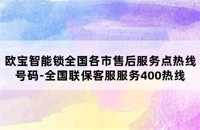 欧宝智能锁全国各市售后服务点热线号码-全国联保客服服务400热线