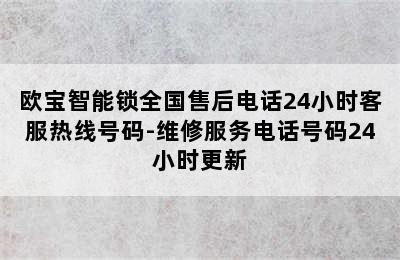 欧宝智能锁全国售后电话24小时客服热线号码-维修服务电话号码24小时更新