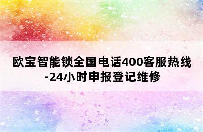 欧宝智能锁全国电话400客服热线-24小时申报登记维修