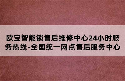 欧宝智能锁售后维修中心24小时服务热线-全国统一网点售后服务中心