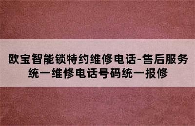 欧宝智能锁特约维修电话-售后服务统一维修电话号码统一报修